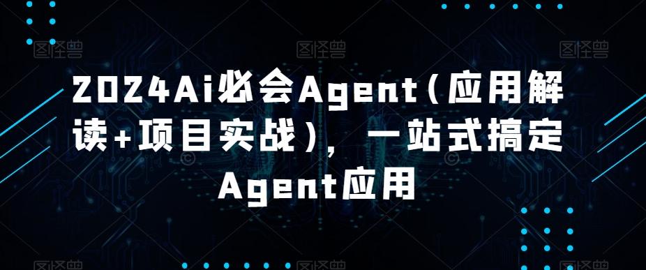 2024Ai必会Agent(应用解读+项目实战)，一站式搞定Agent应用-kk网创