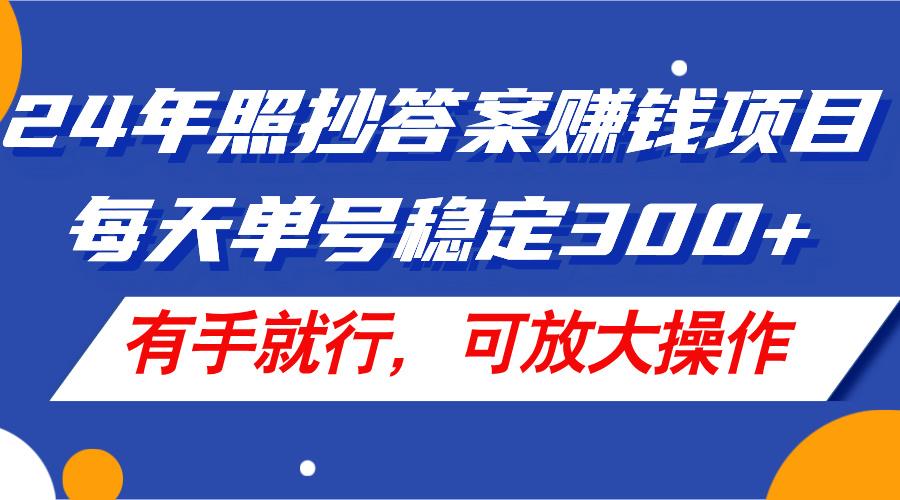 24年照抄答案赚钱项目，每天单号稳定300+，有手就行，可放大操作-kk网创