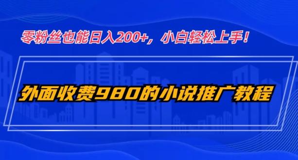 外面收费980的小说推广教程：零粉丝也能日入200+，小白轻松上手！-kk网创