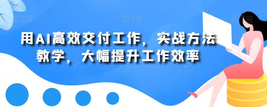 用AI高效交付工作，实战方法教学，大幅提升工作效率-kk网创