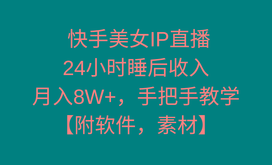 快手美女IP直播，24小时睡后收入，月入8W+，手把手教学【附软件，素材】-kk网创