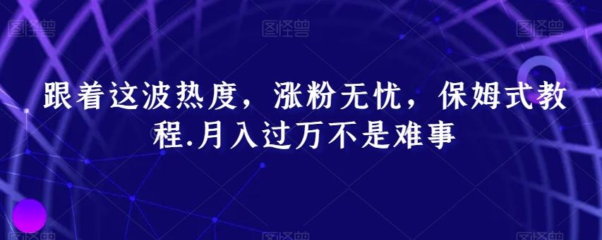 跟着这波热度，涨粉无忧，保姆式教程，月入过万不是难事【揭秘】-kk网创