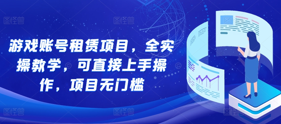 游戏账号租赁项目，全实操教学，可直接上手操作，项目无门槛-kk网创