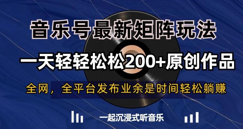 音乐号最新矩阵玩法，一天轻轻松松200+原创作品【揭秘】-kk网创