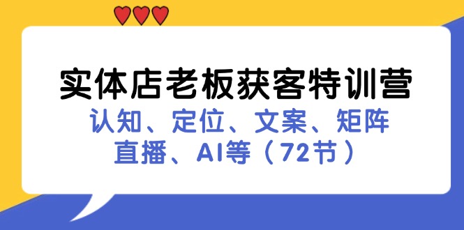 实体店老板获客特训营：认知、定位、文案、矩阵、直播、AI等(72节-kk网创