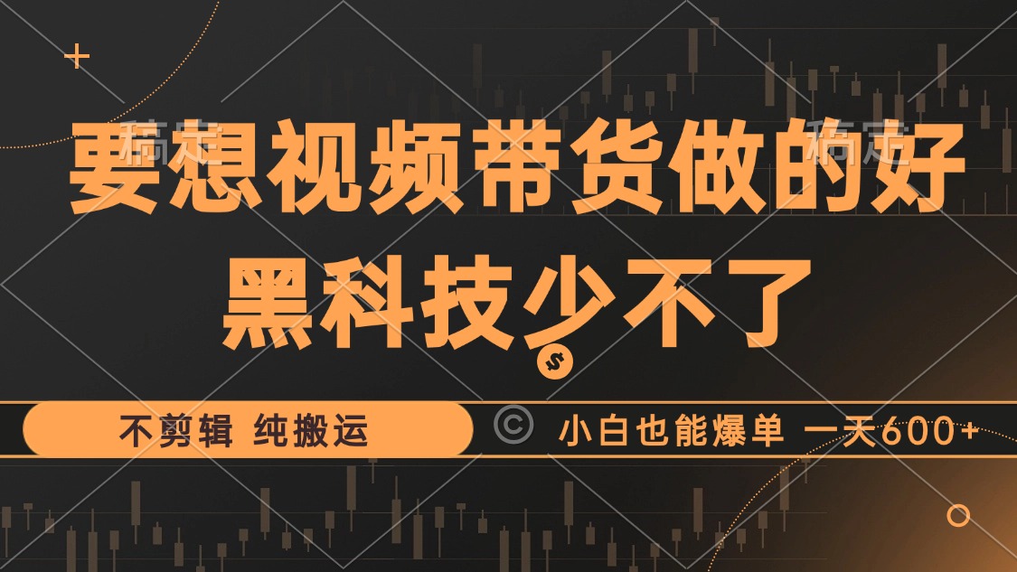 抖音视频带货最暴力玩法，利用黑科技 不剪辑 纯搬运，小白也能爆单，单…-kk网创