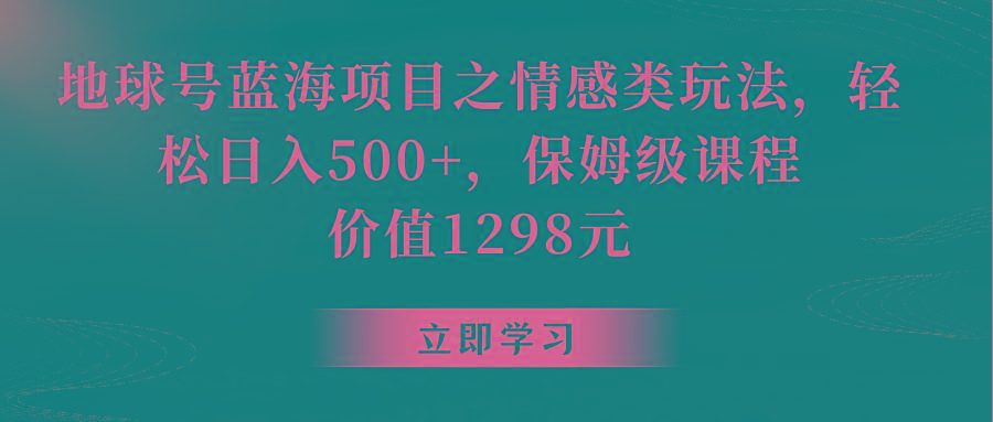 地球号蓝海项目之情感类玩法，轻松日入500+，保姆级教程-kk网创