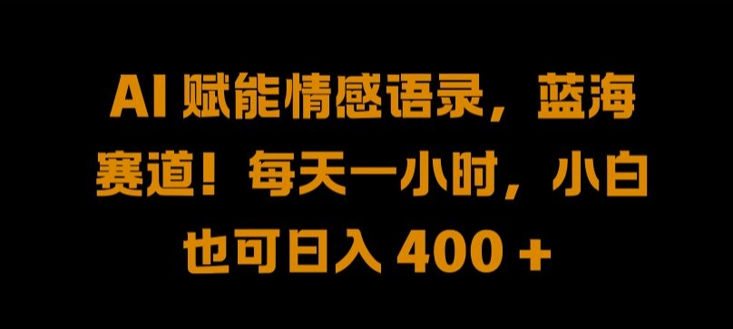 AI 赋能情感语录，蓝海赛道!每天一小时，小白也可日入 400 + 【揭秘】-kk网创