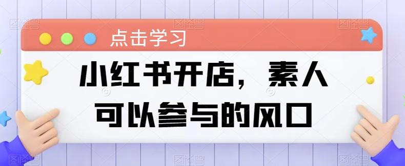 小红书开店，素人可以参与的风口-kk网创