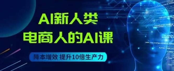AI新人类-电商人的AI课，用世界先进的AI帮助电商降本增效-kk网创