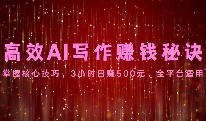 高效AI写作赚钱秘诀：掌握核心技巧，3小时日赚500元，全平台适用-kk网创