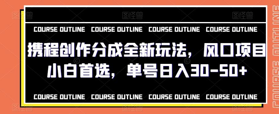 携程创作分成全新玩法，风口项目小白首选，单号日入30-50+-kk网创