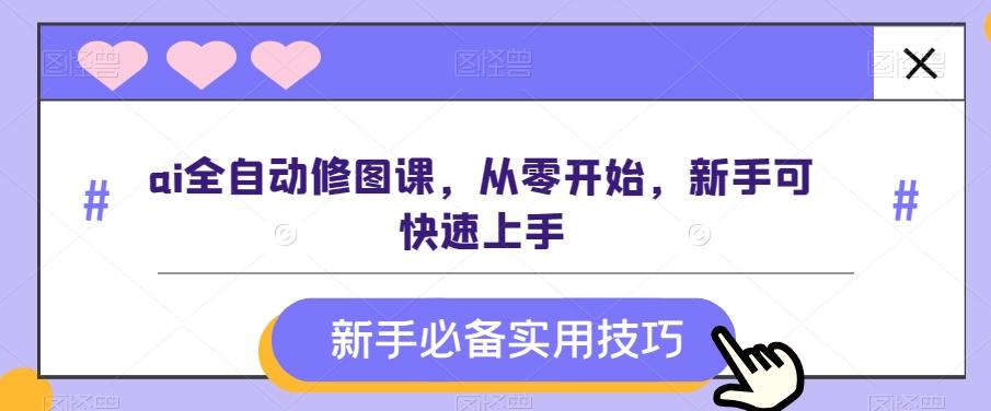 ai全自动修图课，从零开始，新手可快速上手-kk网创