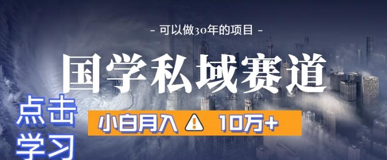 暴力国学私域赛道，小白月入10万+，引流+转化完整流程【揭秘】-kk网创