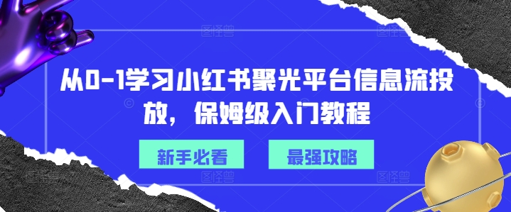 从0-1学习小红书聚光平台信息流投放，保姆级入门教程-kk网创
