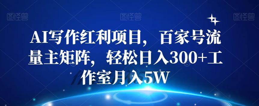 AI写作红利项目，百家号流量主矩阵，轻松日入300+工作室月入5W【揭秘】-kk网创
