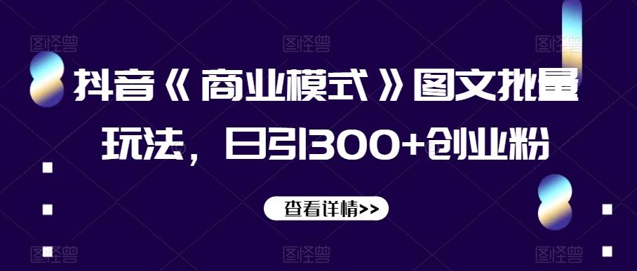 抖音《商业模式》图文批量玩法，日引300+创业粉【揭秘】-kk网创