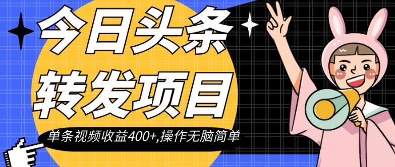 今日头条转发项目，单条视频收益400+,操作无脑简单【揭秘】-kk网创