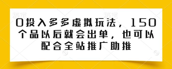 0投入多多虚拟玩法，150个品以后就会出单，也可以配合全站推广助推-kk网创
