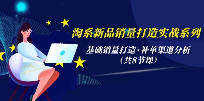 (9962期)淘系新品销量打造实战系列，基础销量打造+补单渠道分析(共8节课)-kk网创