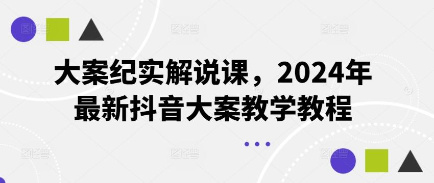 大案纪实解说课，2024年最新抖音大案教学教程-kk网创