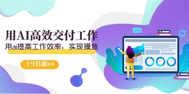 天选 打工人-用AI高效交付工作，用ai提高工作效率，实现摸鱼(19节视频课)-kk网创