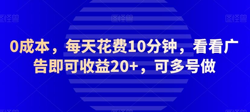 0成本，每天花费10分钟，看看广告即可收益20+，可多号做-kk网创