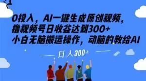 0投入，AI一键生成原创视频，撸视频号日收益达到300+小白无脑搬运操作，动脑的教给AI【揭秘】-kk网创