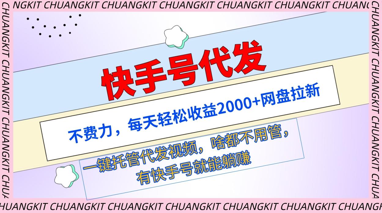 (9492期)快手号代发：不费力，每天轻松收益2000+网盘拉新一键托管代发视频-kk网创