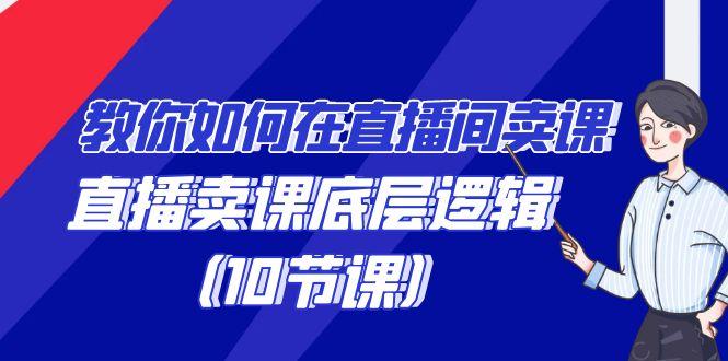 教你如何在直播间卖课的语法，直播卖课底层逻辑(10节课)-kk网创