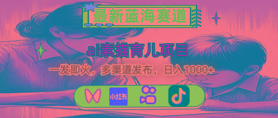 最新蓝海赛道，ai素描育儿项目，一发即火，多渠道发布，日入1000+-kk网创