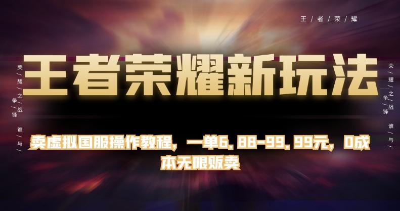 王者荣耀新玩法，卖虚拟国服操作教程，一单6.88-99.99元，0成本无限贩卖【揭秘】-kk网创