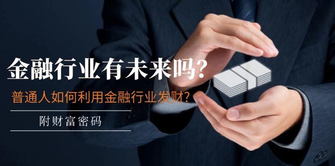 某付费文章：金融行业有未来吗？普通人如何利用金融行业发财?(附财富密码-kk网创