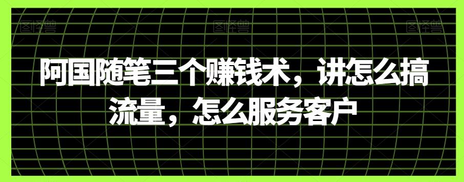 阿国随笔三个赚钱术，讲怎么搞流量，怎么服务客户-kk网创