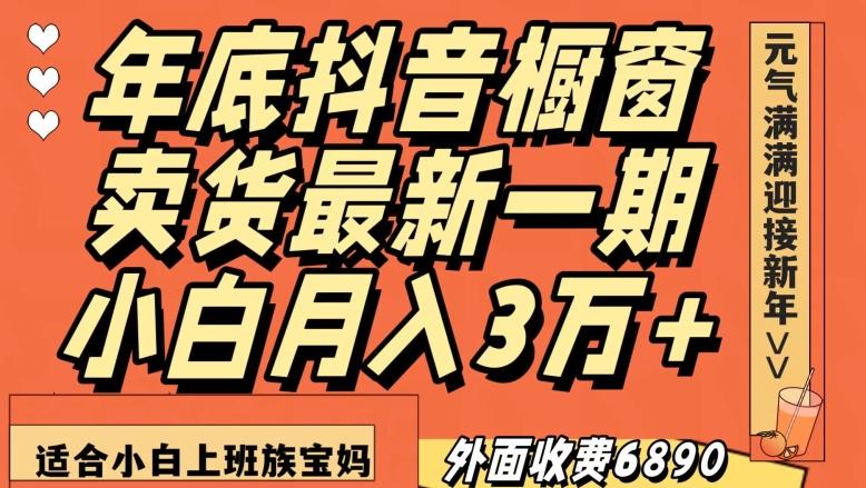 外面收费6890元年底抖音橱窗卖货最新一期，小白月入3万，适合小白上班族宝妈【揭秘】-kk网创