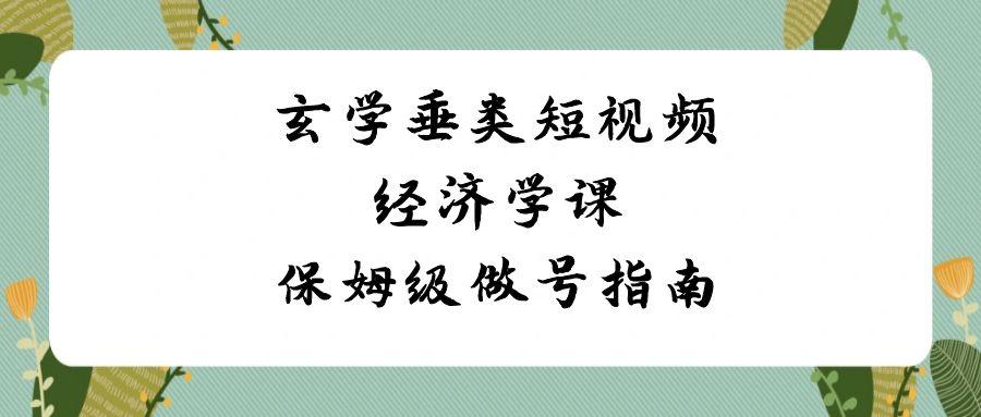 玄学垂类短视频经济学课，保姆级做号指南(8节课)-kk网创