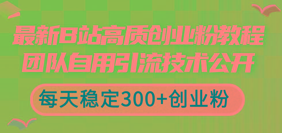 最新B站高质创业粉教程，团队自用引流技术公开，每天稳定300+创业粉-kk网创