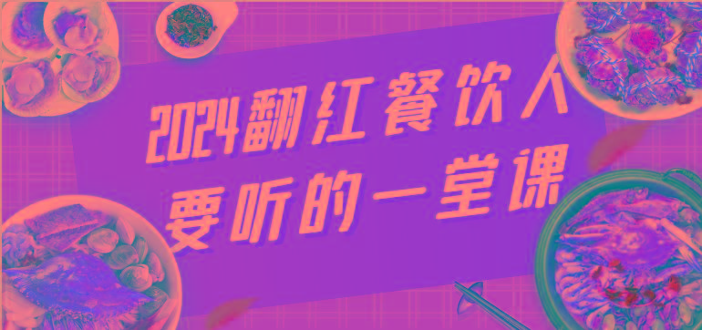 2024翻红餐饮人要听的一堂课，包含三大板块：餐饮管理、流量干货、特别篇-kk网创