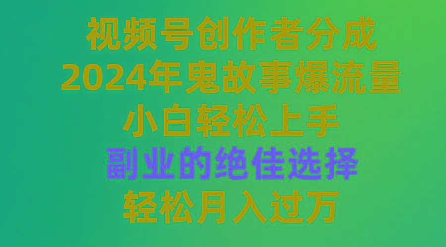 (9385期)视频号创作者分成，2024年鬼故事爆流量，小白轻松上手，副业的绝佳选择…-kk网创