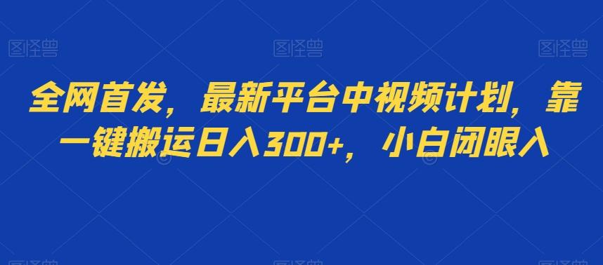 全网首发，最新平台中视频计划，靠一键搬运日入300+，小白闭眼入-kk网创
