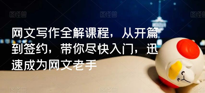 网文写作全解课程，从开篇到签约，带你尽快入门，迅速成为网文老手-kk网创