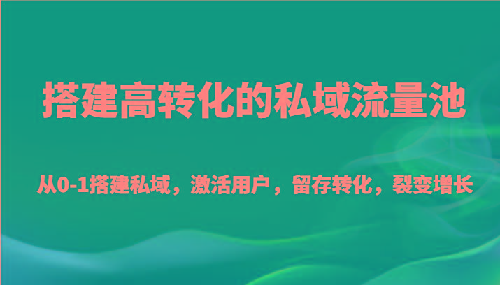 搭建高转化的私域流量池 从0-1搭建私域，激活用户，留存转化，裂变增长(20节课)-kk网创
