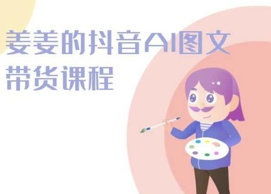 姜姜的抖音AI图文带货课程-姜姜抖音2024-kk网创