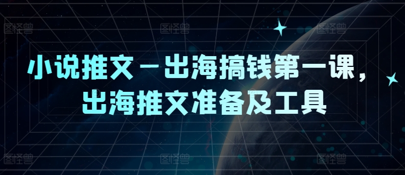 小说推文—出海搞钱第一课，出海推文准备及工具-kk网创