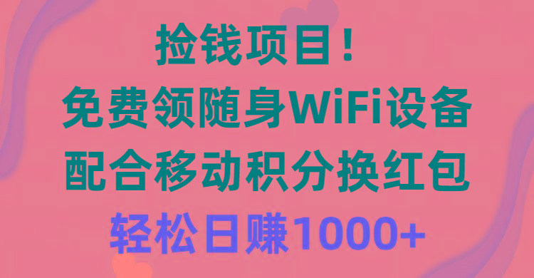 捡钱项目！免费领随身WiFi设备+移动积分换红包，有手就行，轻松日赚1000+-kk网创