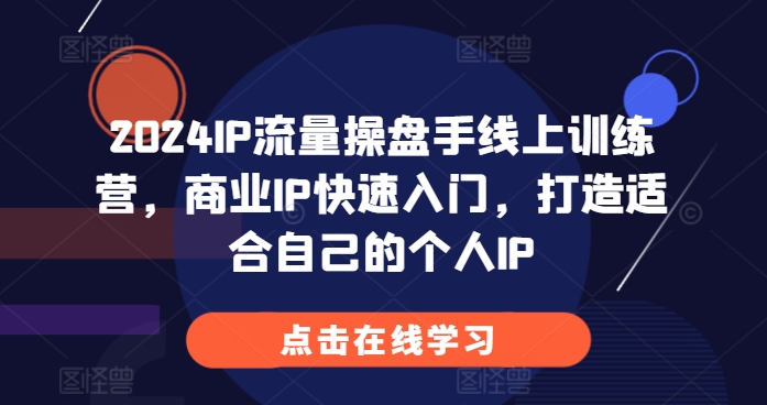 2024IP流量操盘手线上训练营，商业IP快速入门，打造适合自己的个人IP-kk网创