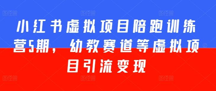 小红书虚拟项目陪跑训练营5期，幼教赛道等虚拟项目引流变现-kk网创