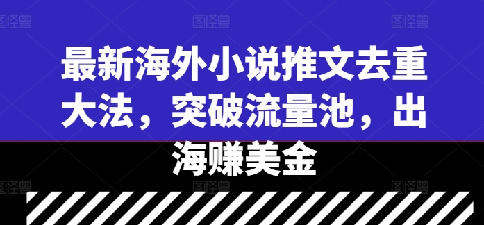最新海外小说推文去重大法，突破流量池，出海赚美金-kk网创