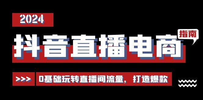 抖音直播电商运营必修课，0基础玩转直播间流量，打造爆款(29节)-kk网创