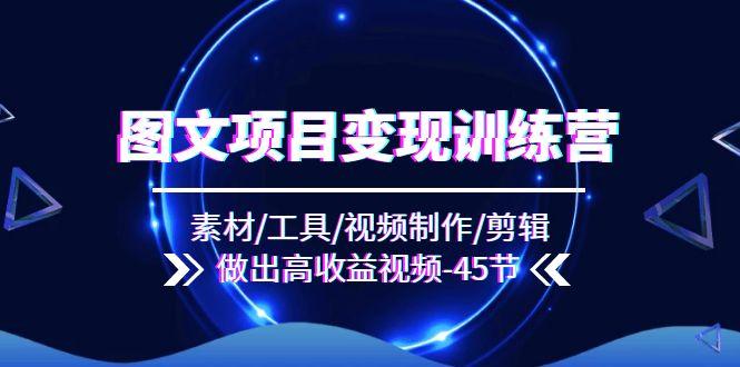 图文项目变现训练营：素材/工具/视频制作/剪辑/做出高收益视频(45节-kk网创